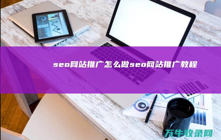 seo网站推广怎么做 (seo网站推广教程)