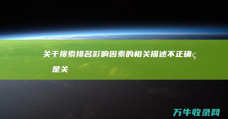 关于搜索排名影响因素的相关描述不正确的是 (关于搜索排名影响因素的相关描述不正确的是())