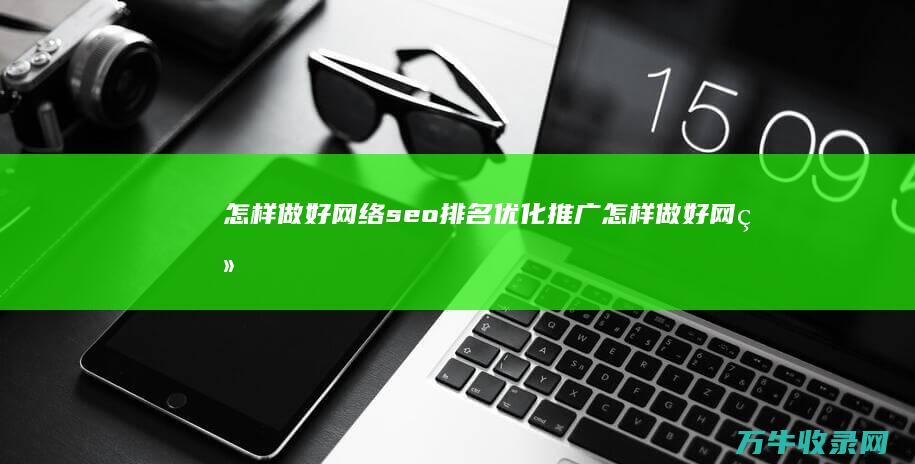 怎样做好网络排名优化推广怎样做好网络