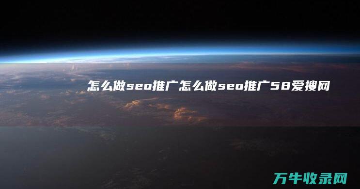 怎么做seo推广 (怎么做seo推广58爱搜网)