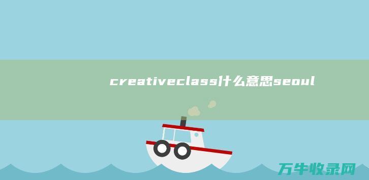 creative class什么意思 seouls (creativity翻译)