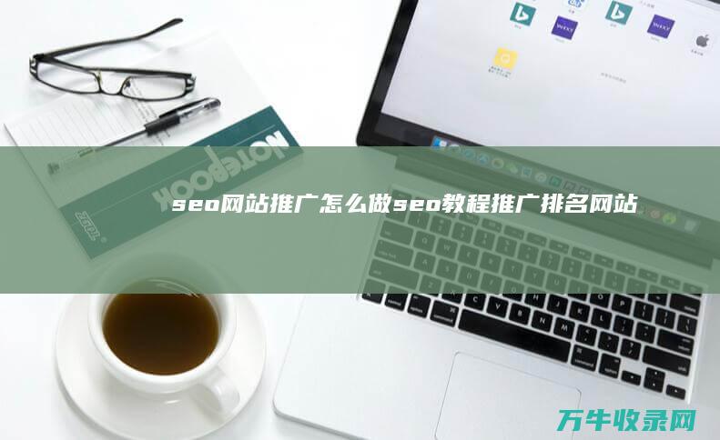 seo网站推广怎么做 (seo教程推广排名网站优化)