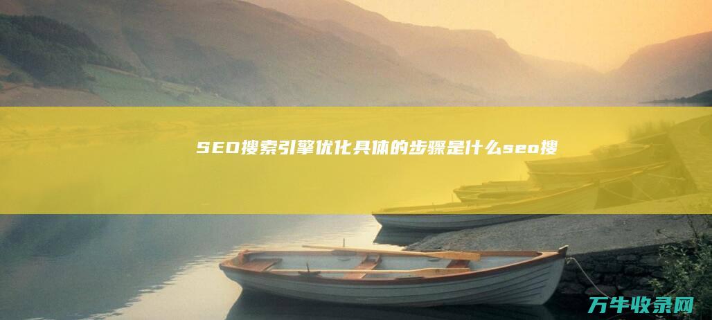 SEO搜索引擎优化具体的步骤是什么 (seo搜索引擎优化试题及答案)