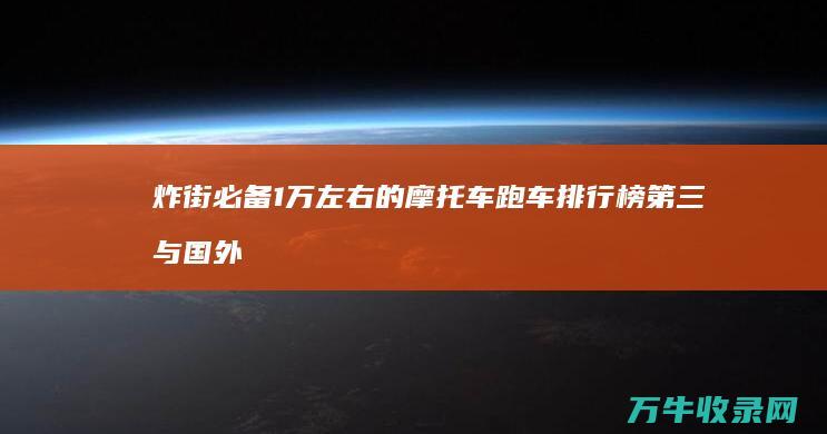 炸街必备 1万左右的摩托车跑车排行榜 第三与国外同步上市 (炸街网络词什么意思)