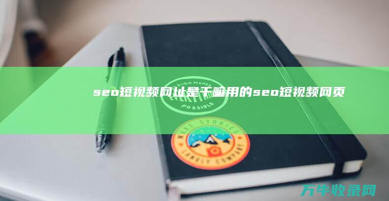 seo短视频网址是干嘛用的 (seo短视频网页入口引流)