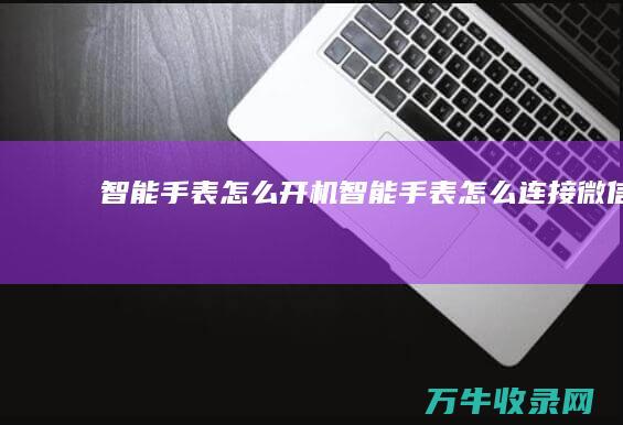 智能手表怎么开机 (智能手表怎么连接微信)